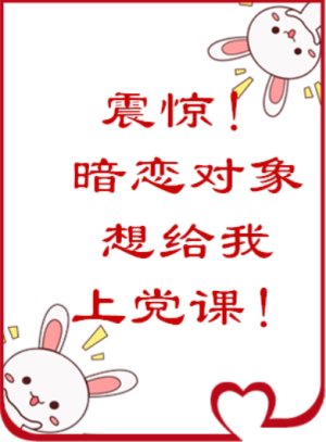 震惊!暗恋对象居然想给我上党课